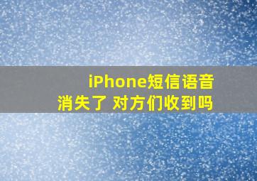 iPhone短信语音消失了 对方们收到吗